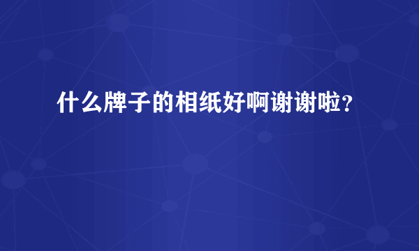 什么牌子的相纸好啊谢谢啦？