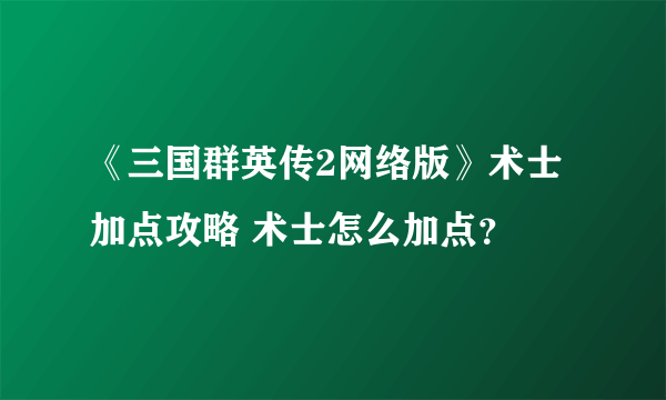 《三国群英传2网络版》术士加点攻略 术士怎么加点？