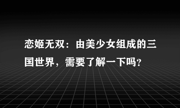 恋姬无双：由美少女组成的三国世界，需要了解一下吗？