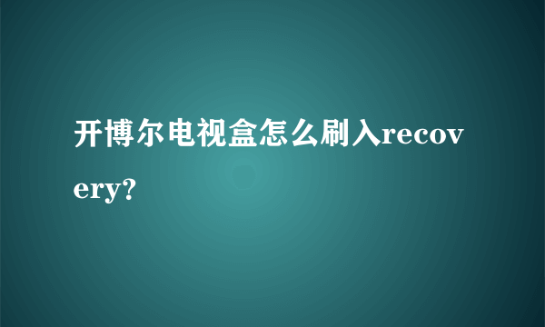 开博尔电视盒怎么刷入recovery？