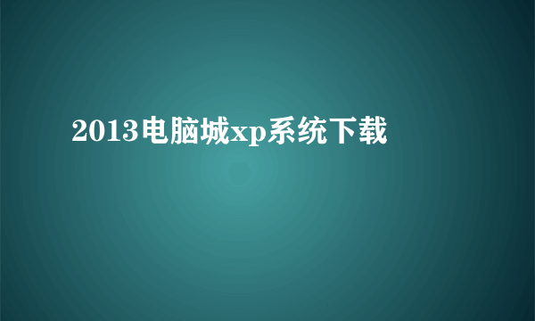 2013电脑城xp系统下载