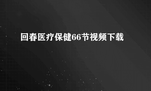 回春医疗保健66节视频下载