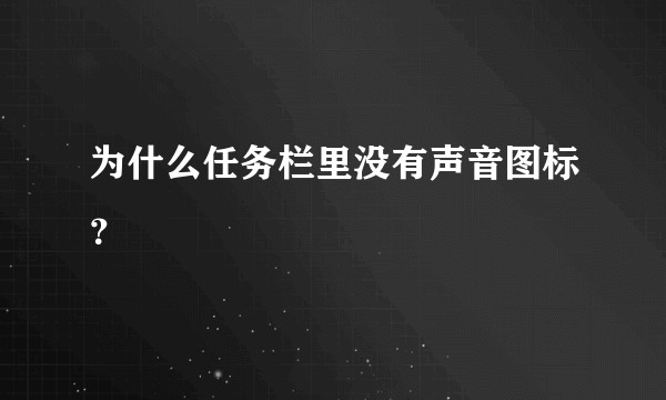 为什么任务栏里没有声音图标？