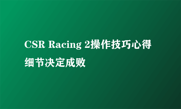 CSR Racing 2操作技巧心得 细节决定成败