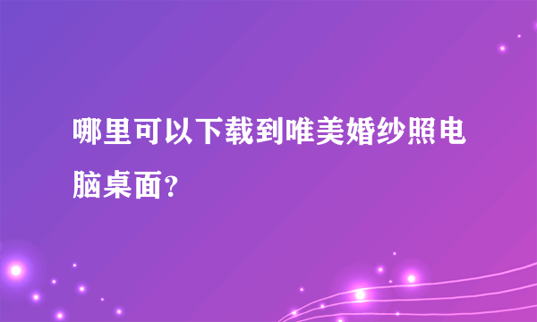 哪里可以下载到唯美婚纱照电脑桌面？