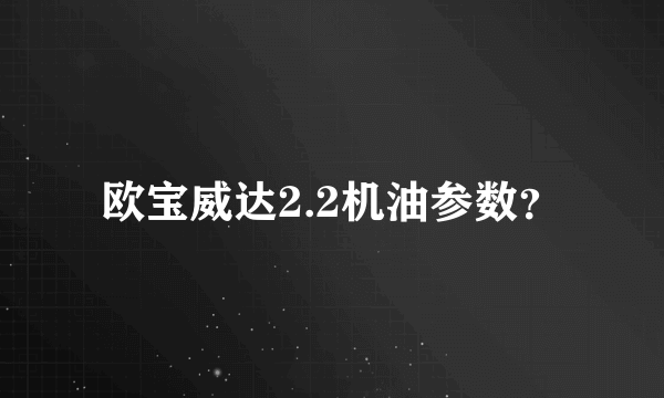 欧宝威达2.2机油参数？