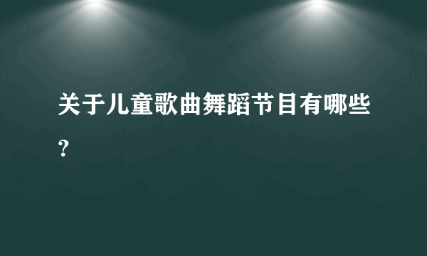 关于儿童歌曲舞蹈节目有哪些？