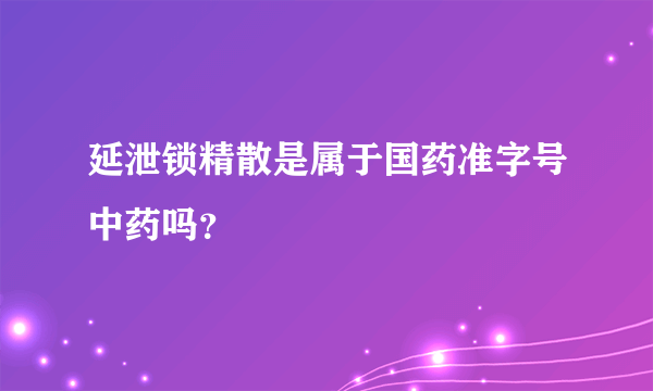 延泄锁精散是属于国药准字号中药吗？