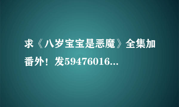 求《八岁宝宝是恶魔》全集加番外！发594760164邮箱！谢谢