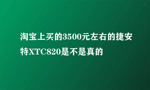 淘宝上买的3500元左右的捷安特XTC820是不是真的