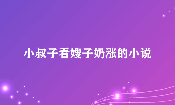 小叔子看嫂子奶涨的小说