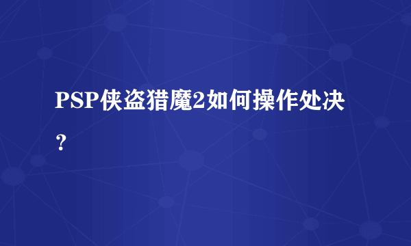 PSP侠盗猎魔2如何操作处决？
