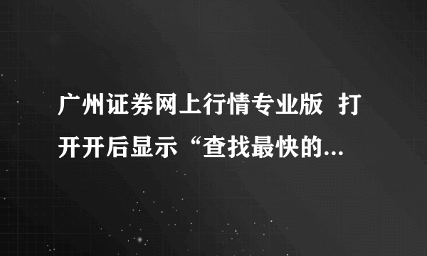 广州证券网上行情专业版  打开开后显示“查找最快的主站失败，请检查通讯问题”是什么意思~~