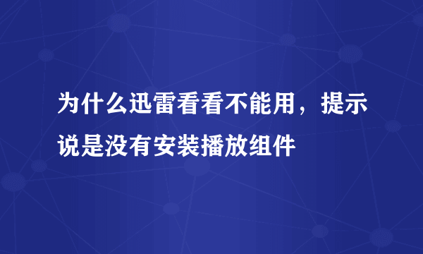 为什么迅雷看看不能用，提示说是没有安装播放组件