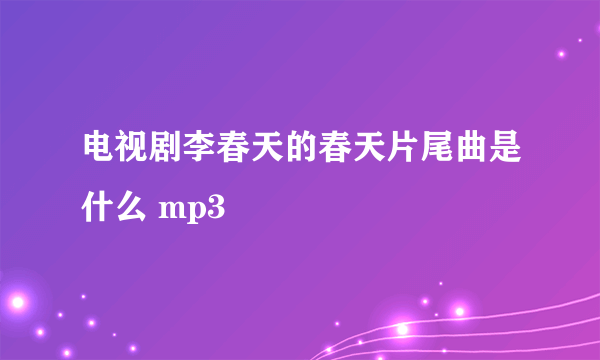 电视剧李春天的春天片尾曲是什么 mp3