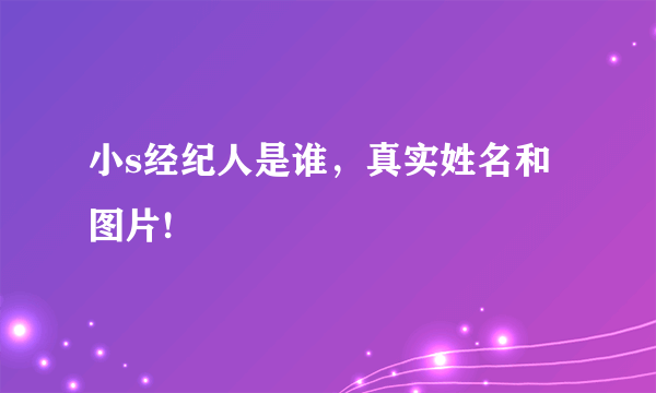 小s经纪人是谁，真实姓名和图片!