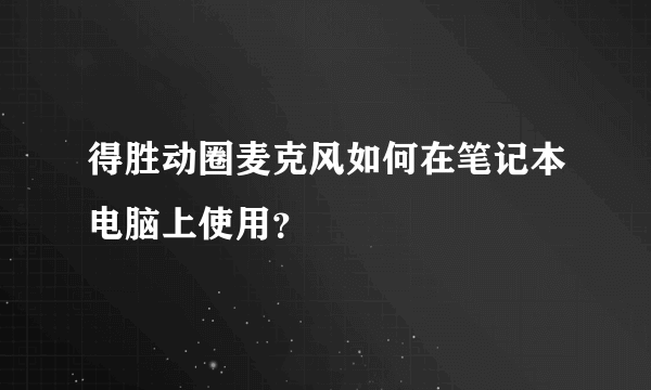 得胜动圈麦克风如何在笔记本电脑上使用？