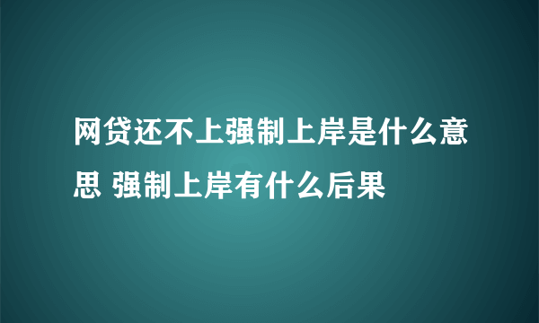 网贷还不上强制上岸是什么意思 强制上岸有什么后果