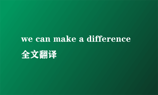 we can make a difference全文翻译