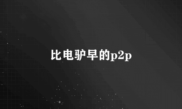 比电驴早的p2p