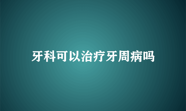 牙科可以治疗牙周病吗