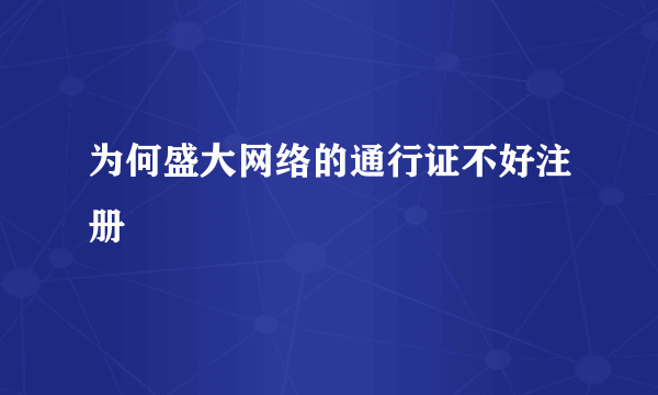 为何盛大网络的通行证不好注册