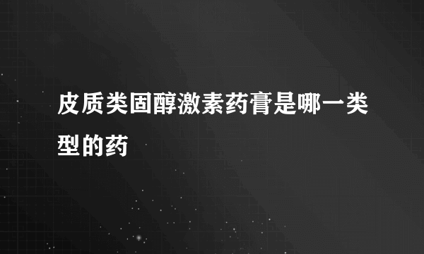 皮质类固醇激素药膏是哪一类型的药