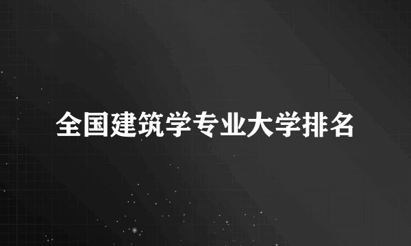 全国建筑学专业大学排名