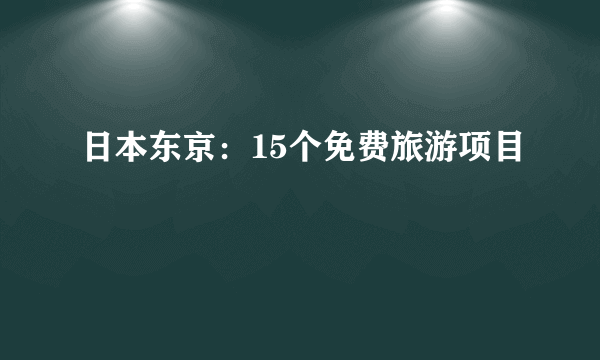 日本东京：15个免费旅游项目