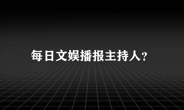 每日文娱播报主持人？