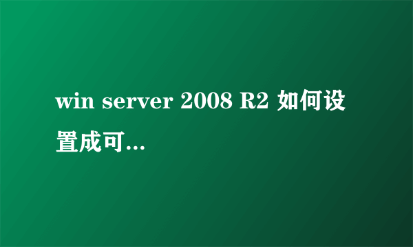 win server 2008 R2 如何设置成可以供外网远程访问？？？