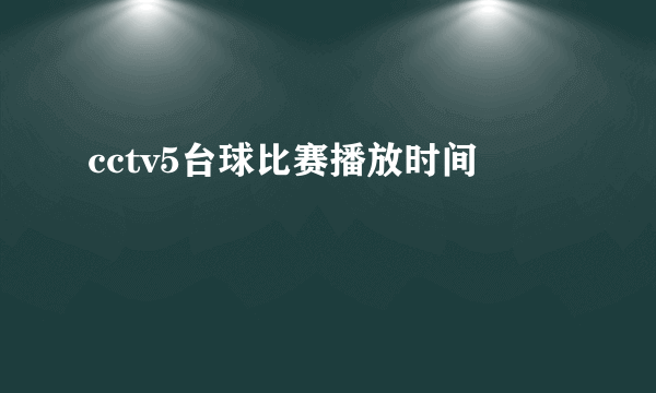 cctv5台球比赛播放时间