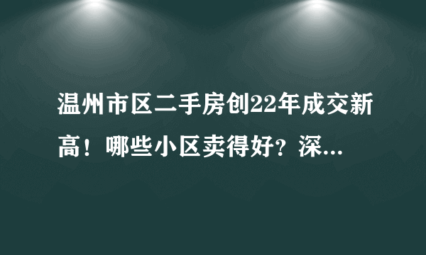 温州市区二手房创22年成交新高！哪些小区卖得好？深度报告来了……