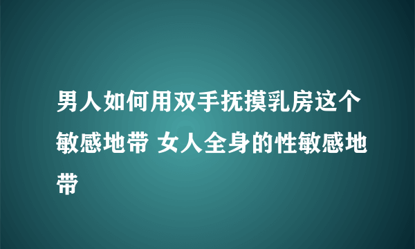 男人如何用双手抚摸乳房这个敏感地带 女人全身的性敏感地带