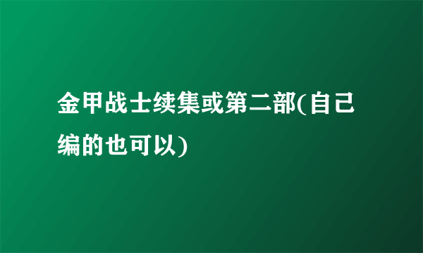 金甲战士续集或第二部(自己编的也可以)