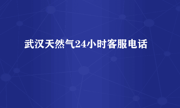 武汉天然气24小时客服电话