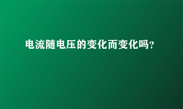 电流随电压的变化而变化吗？