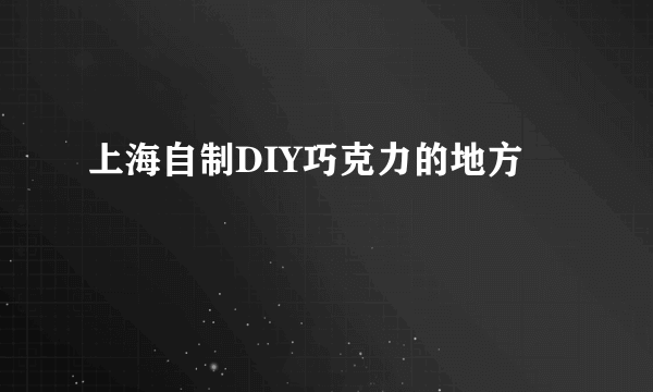 上海自制DIY巧克力的地方