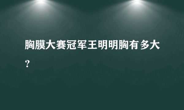 胸膜大赛冠军王明明胸有多大？