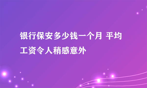 银行保安多少钱一个月 平均工资令人稍感意外