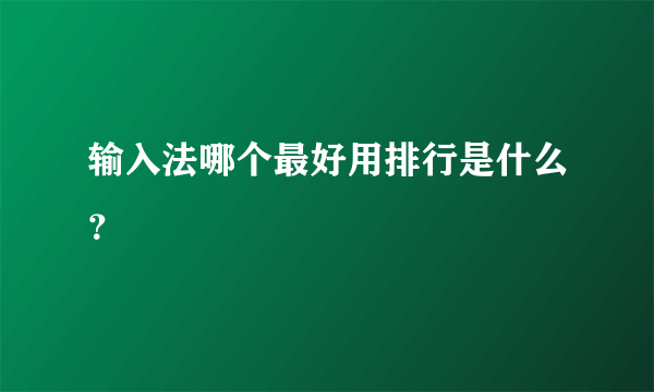 输入法哪个最好用排行是什么？