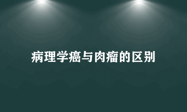 病理学癌与肉瘤的区别