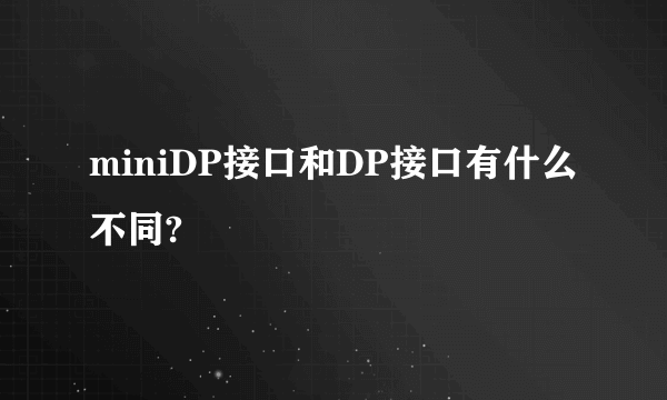 miniDP接口和DP接口有什么不同?