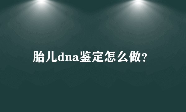 胎儿dna鉴定怎么做？