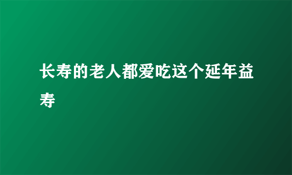 长寿的老人都爱吃这个延年益寿