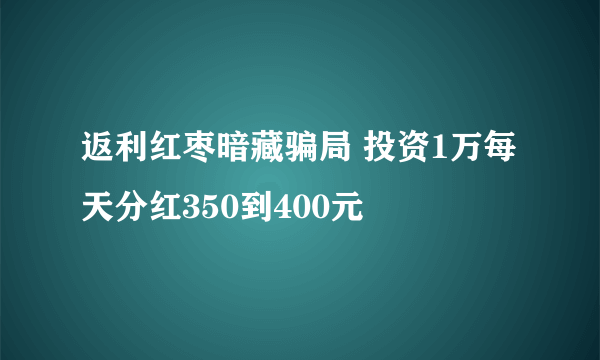 返利红枣暗藏骗局 投资1万每天分红350到400元