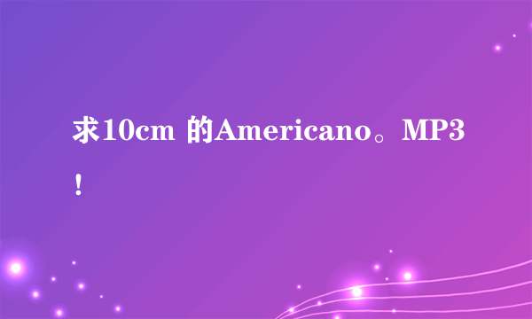 求10cm 的Americano。MP3！