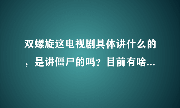 双螺旋这电视剧具体讲什么的，是讲僵尸的吗？目前有啥比较好看的美剧？类似越狱这样的？