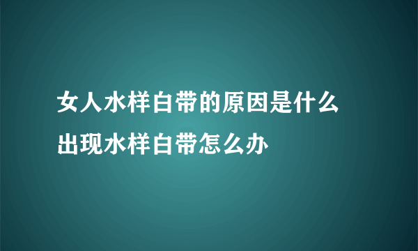 女人水样白带的原因是什么 出现水样白带怎么办