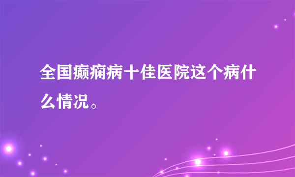 全国癫痫病十佳医院这个病什么情况。